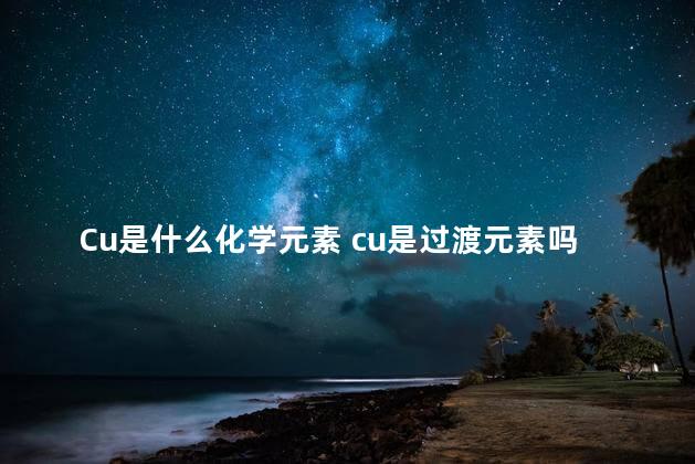 Cu是什么化学元素 cu是过渡元素吗